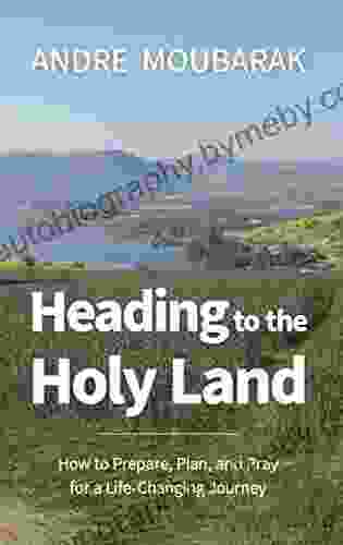 Heading to the Holy Land: How to Pray Plan and Prepare for a Life Changing Journey