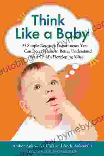 Think Like a Baby: 33 Simple Research Experiments You Can Do at Home to Better Understand Your Child s Developing Mind