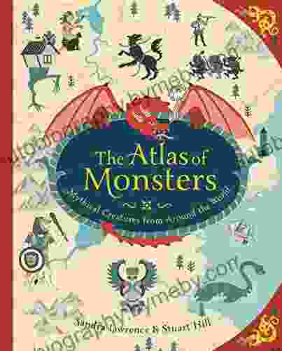 The Atlas Of Monsters: Mythical Creatures From Around The World