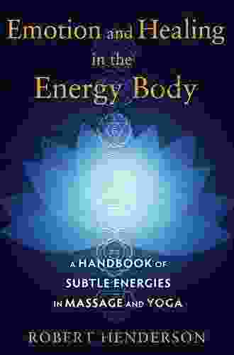 Emotion And Healing In The Energy Body: A Handbook Of Subtle Energies In Massage And Yoga