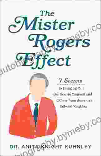 The Mister Rogers Effect: 7 Secrets to Bringing Out the Best in Yourself and Others from America s Beloved Neighbor