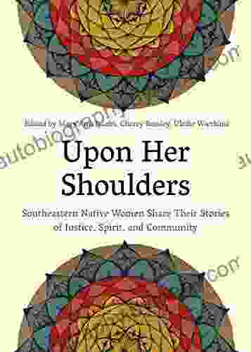 Upon Her Shoulders: Southeastern Native Women Share Their Stories Of Justice Spirit And Community