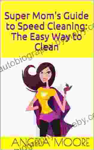 Super Mom S Guide To Speed Cleaning: The Easy Way To Clean (Super Mom S Guides)