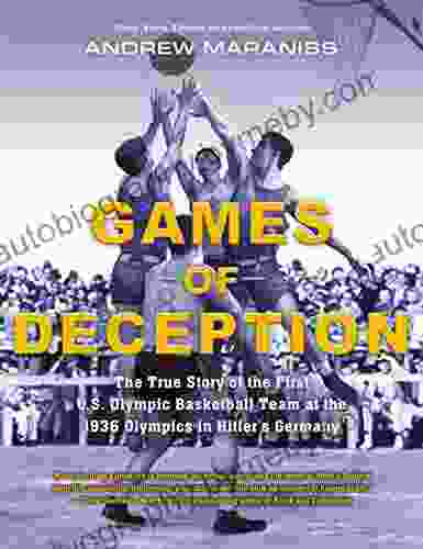 Games Of Deception: The True Story Of The First U S Olympic Basketball Team At The 1936 Olympics In Hitler S Germany