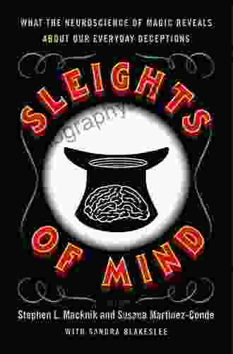 Sleights Of Mind: What The Neuroscience Of Magic Reveals About Our Everyday Deceptions