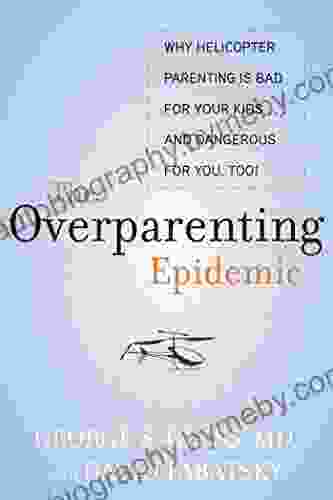 The Overparenting Epidemic: Why Helicopter Parenting Is Bad For Your Kids And Dangerous For You Too