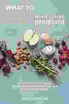 What to Eat When You re Pregnant: A Week by Week Guide to Support Your Health and Your Baby s Development